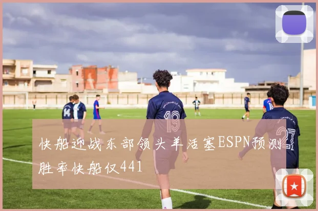 快船迎战东部领头羊活塞ESPN预测胜率快船仅441