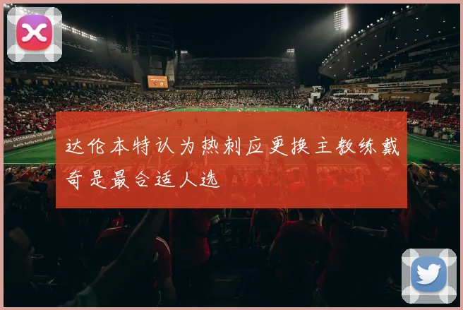 达伦本特认为热刺应更换主教练戴奇是最合适人选