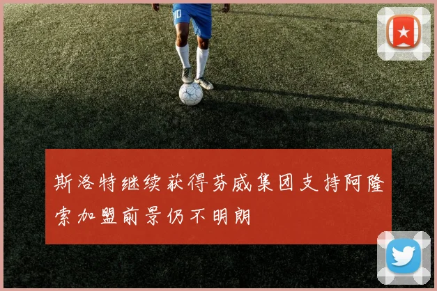 斯洛特继续获得芬威集团支持阿隆索加盟前景仍不明朗