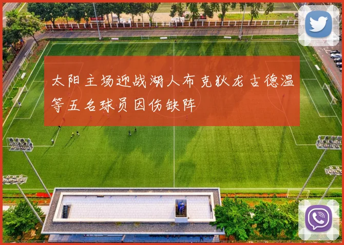 太阳主场迎战湖人布克狄龙古德温等五名球员因伤缺阵