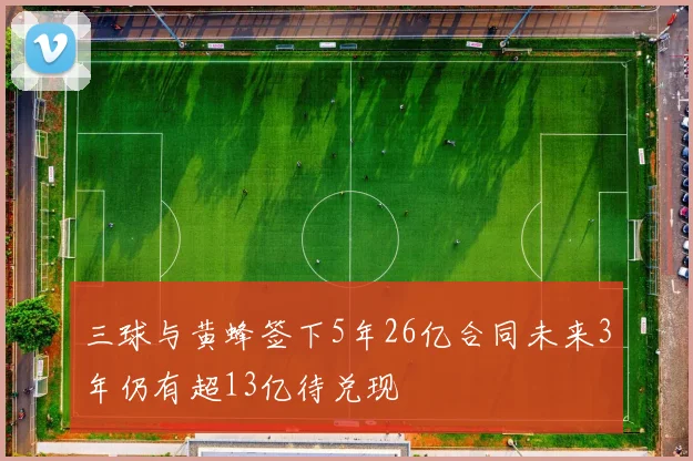 三球与黄蜂签下5年26亿合同未来3年仍有超13亿待兑现