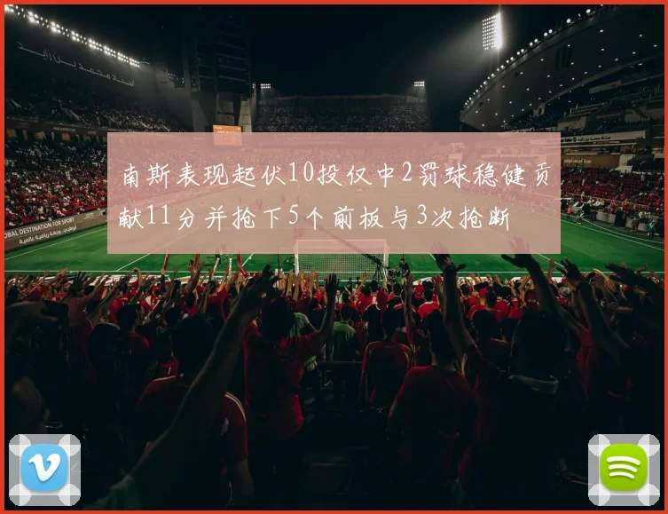 南斯表现起伏10投仅中2罚球稳健贡献11分并抢下5个前板与3次抢断