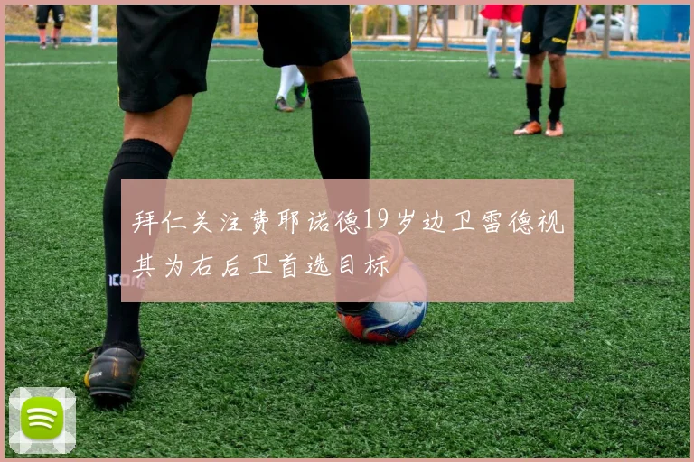 拜仁关注费耶诺德19岁边卫雷德视其为右后卫首选目标