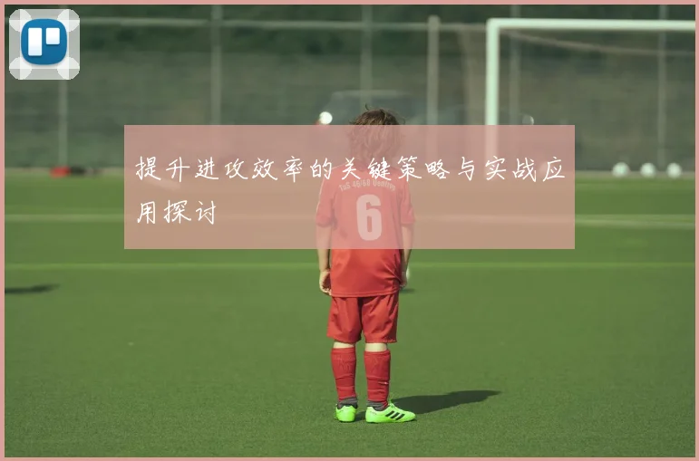 提升进攻效率的关键策略与实战应用探讨