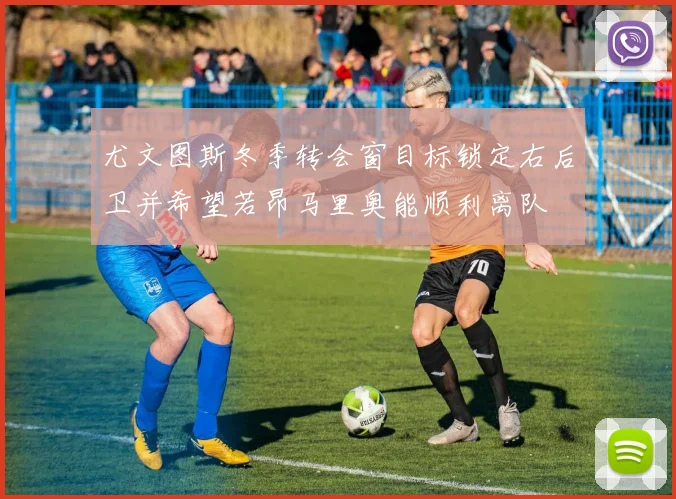 尤文图斯冬季转会窗目标锁定右后卫并希望若昂马里奥能顺利离队