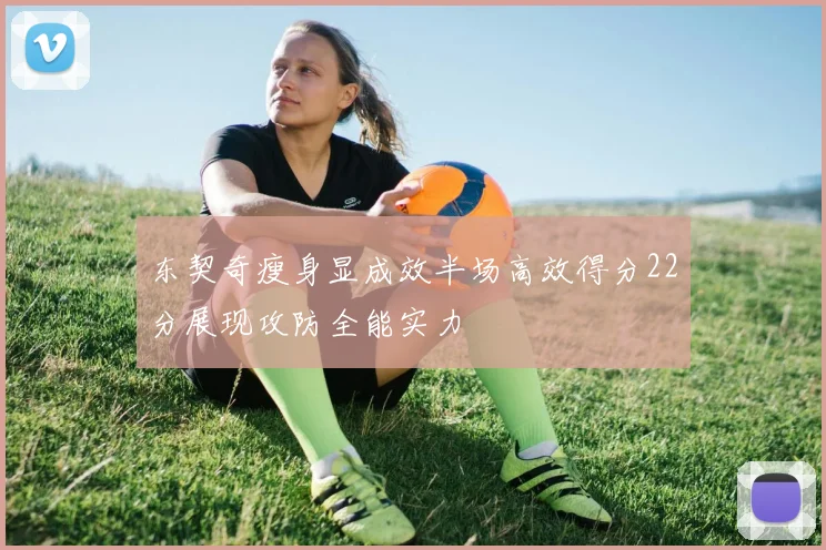 东契奇瘦身显成效半场高效得分22分展现攻防全能实力