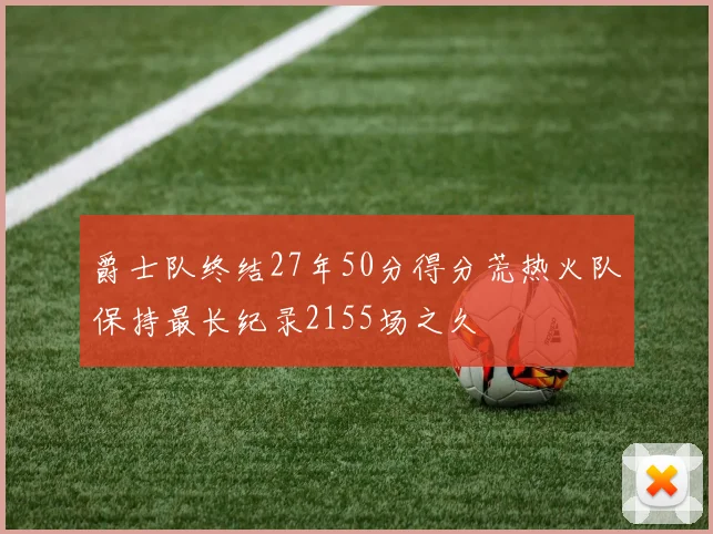 爵士队终结27年50分得分荒热火队保持最长纪录2155场之久