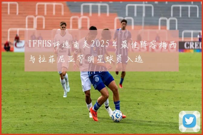 IFFHS评选南美2025年最佳阵容梅西与拉菲尼亚等明星球员入选