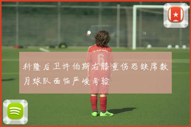 科隆后卫许伯斯右膝重伤恐缺席数月球队面临严峻考验