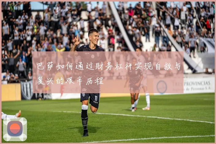 巴萨如何通过财务杠杆实现自救与复兴的艰辛历程