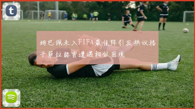 姆巴佩未入FIFA最佳阵引发热议格子萨拉赫曾遭遇相似困境