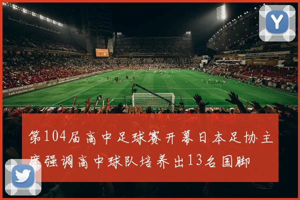 第104届高中足球赛开幕日本足协主席强调高中球队培养出13名国脚