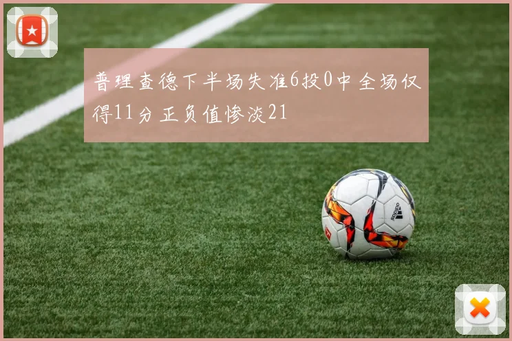 普理查德下半场失准6投0中全场仅得11分正负值惨淡21