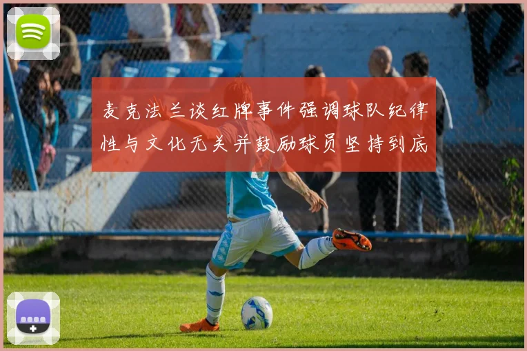 麦克法兰谈红牌事件强调球队纪律性与文化无关并鼓励球员坚持到底