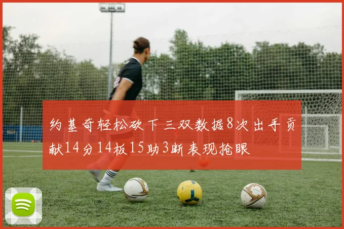 约基奇轻松砍下三双数据8次出手贡献14分14板15助3断表现抢眼