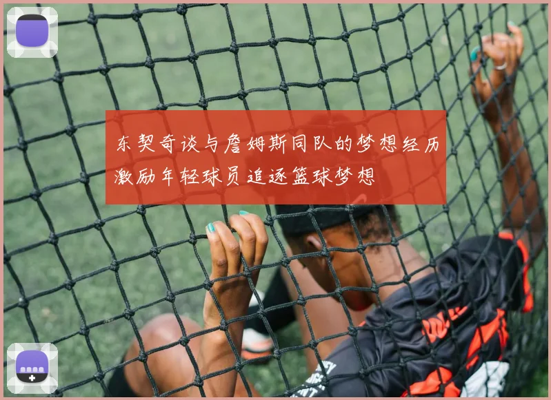 东契奇谈与詹姆斯同队的梦想经历激励年轻球员追逐篮球梦想